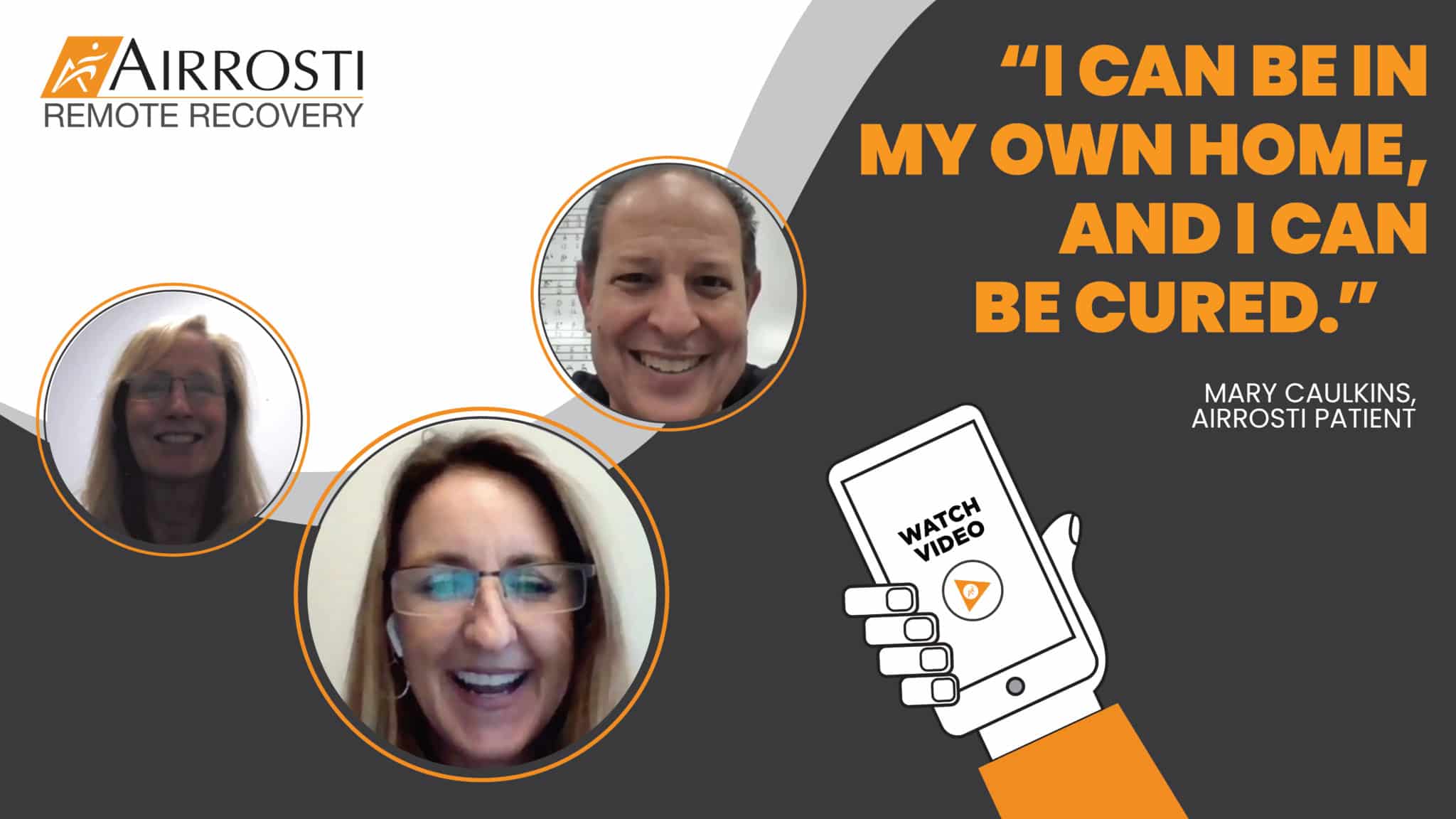 Airrosti Remote Recovery Patient Testimonials | A white, grey, and orange image showing pictures of previous Airrosti Remote Recovery (ARR) patients next to an icon of a phone in someone's hand representing the ARR app. On the top left corner the pull quote "I can be in my own home, and I can be cured" is on all orange letters.